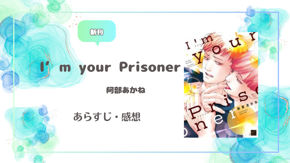 I’m your Prisoner ｜阿部あかね　感想・あらすじ・作品紹介